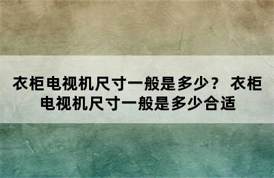 衣柜电视机尺寸一般是多少？ 衣柜电视机尺寸一般是多少合适